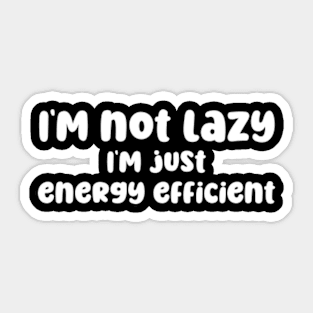 I'm not lazy I'm just energy efficient Sticker